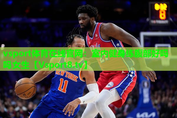 vsport体育在线官网：室内健身练腹部好吗吗女生
