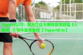 Vsport公司：黑龙江佳木斯体育馆坍塌 3人被困 大雪中紧急救援