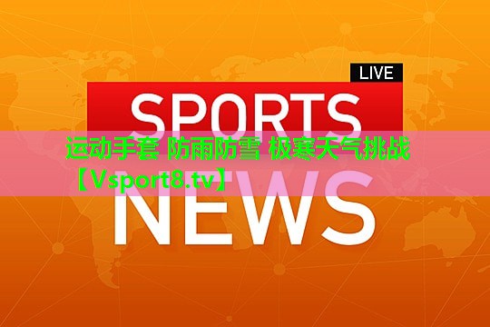 运动手套 防雨防雪 极寒天气挑战